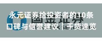 永元证券给投资者的10条口碑与信誉建议｜干货速览