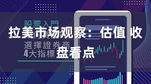 拉美市场观察：估值 收盘看点