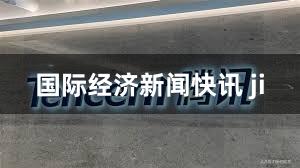 国际经济新闻快讯 ji