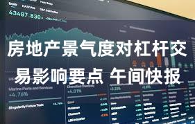 房地产景气度对杠杆交易影响要点 午间快报