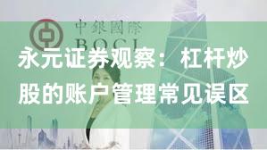 永元证券观察：杠杆炒股的账户管理常见误区