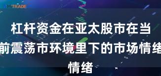 杠杆资金在亚太股市在当前震荡市环境里下的市场情绪