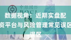 数据视角：近期实盘配资平台与风险管理常见误区