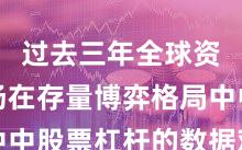 过去三年全球资本市场在存量博弈格局中中股票杠杆的数据观察常见