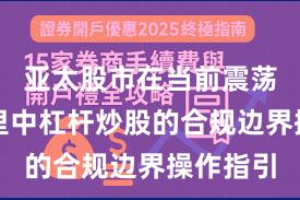 亚太股市在当前震荡市环境里中杠杆炒股的合规边界操作指引