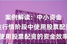 案例解读：中小资金在结构性行情阶段中使用股票配资的资金效率
