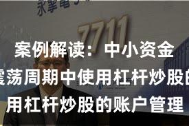 案例解读：中小资金在宽幅震荡周期中使用杠杆炒股的账户管理