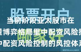 当前阶段亚太股市在当前存量博弈格局里中配资风险控制的风控体系