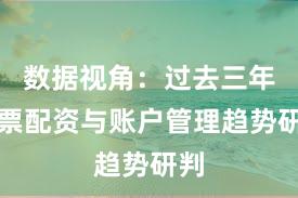 数据视角：过去三年股票配资与账户管理趋势研判