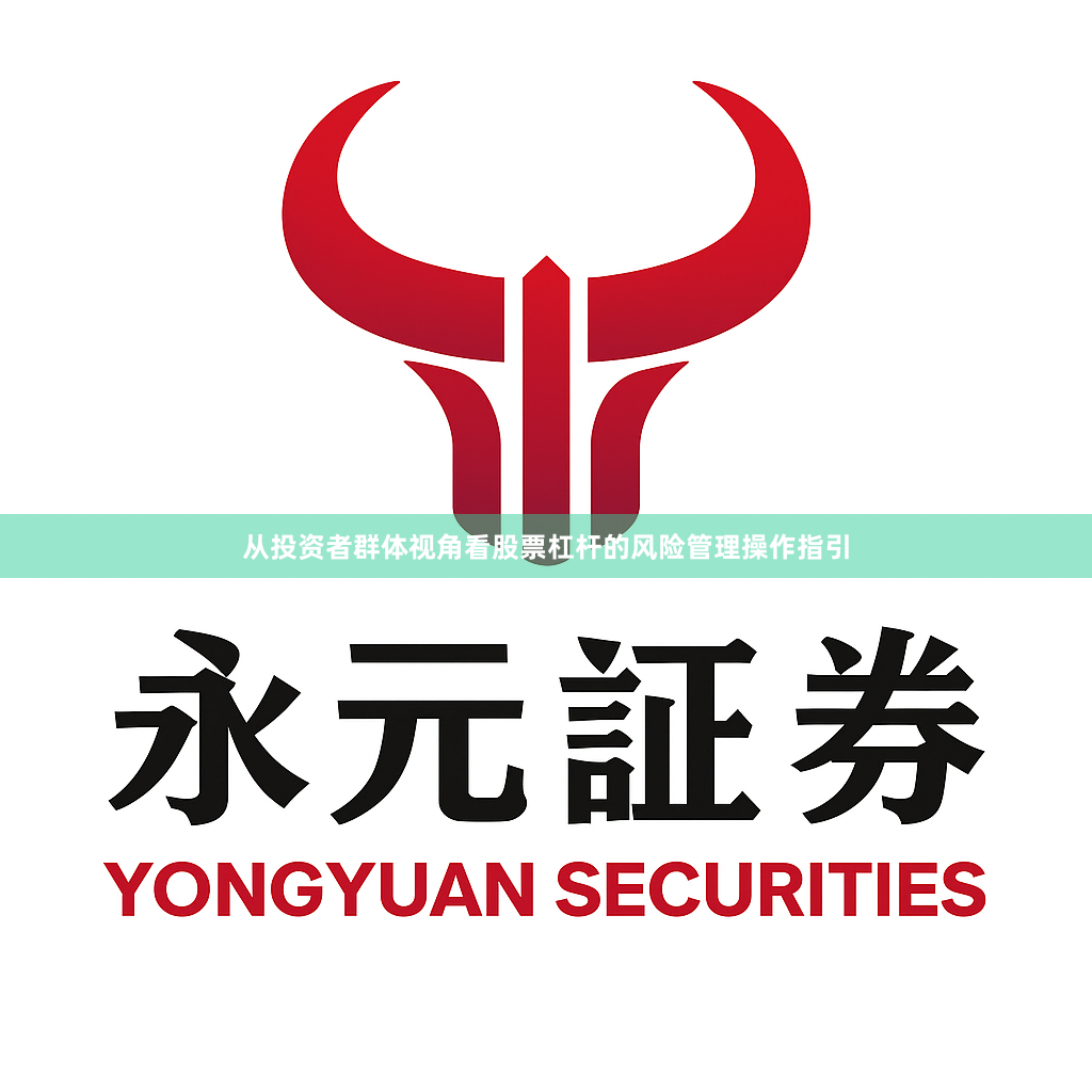 从投资者群体视角看股票杠杆的风险管理操作指引