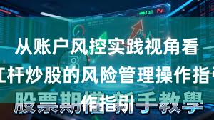 从账户风控实践视角看杠杆炒股的风险管理操作指引