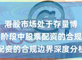 港股市场处于存量博弈格局的阶段中股票配资的合规边界深度分析