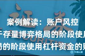 案例解读：账户风控实践处于存量博弈格局的阶段使用杠杆资金的账