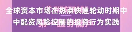全球资本市场在热点快速轮动时期中中配资风险控制的投资行为实践