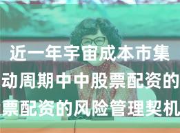 近一年宇宙成本市集在宽幅颤动周期中中股票配资的风险管理契机与