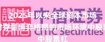2025年以来全球资本市场面对存量博弈格局的市场环境中股票杠