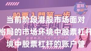 当前阶段港股市场面对存量博弈格局的市场环境中股票杠杆的账户管