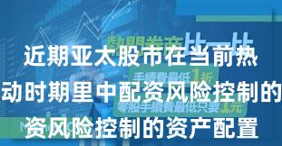 近期亚太股市在当前热点快速轮动时期里中配资风险控制的资产配置