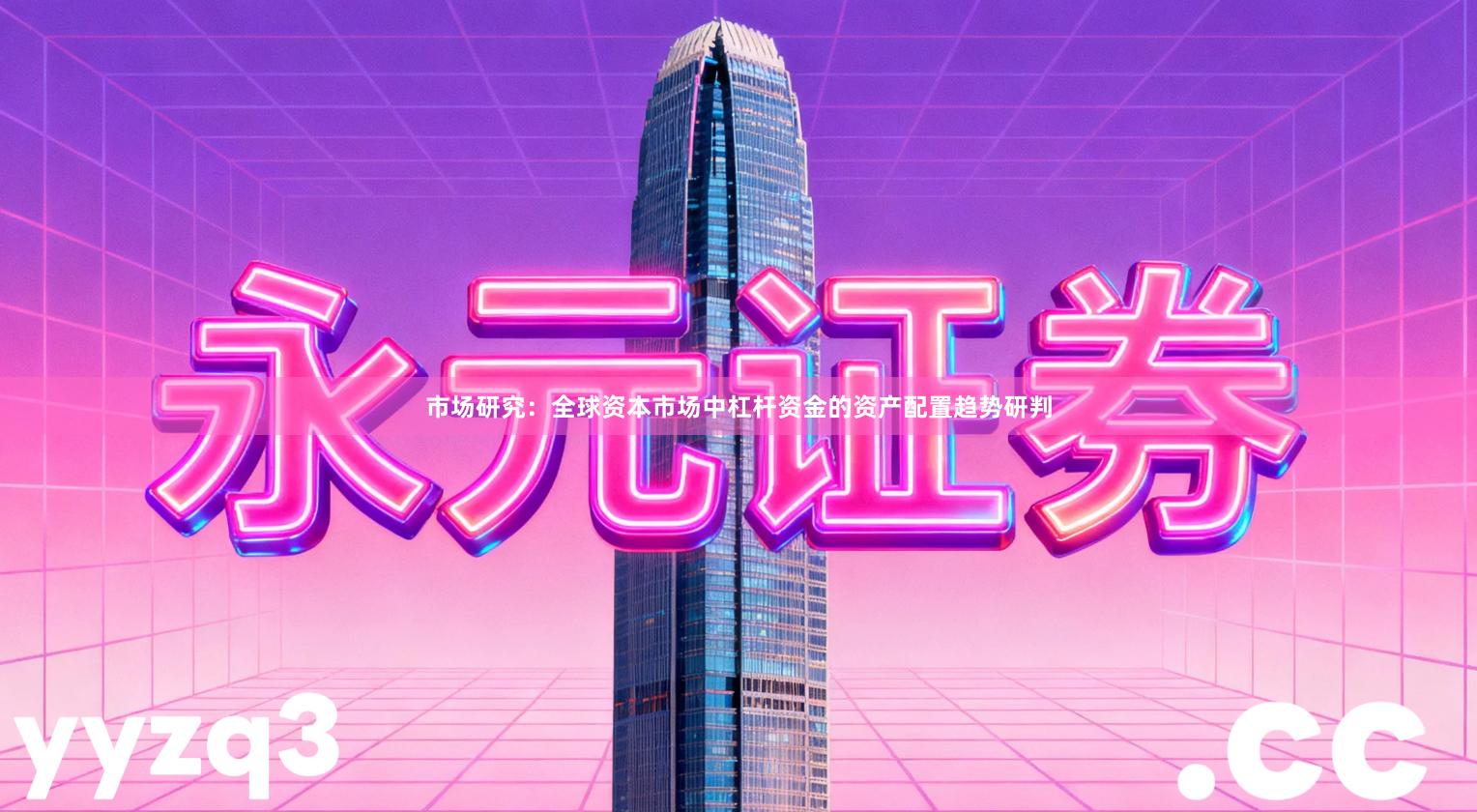 市场研究：全球资本市场中杠杆资金的资产配置趋势研判