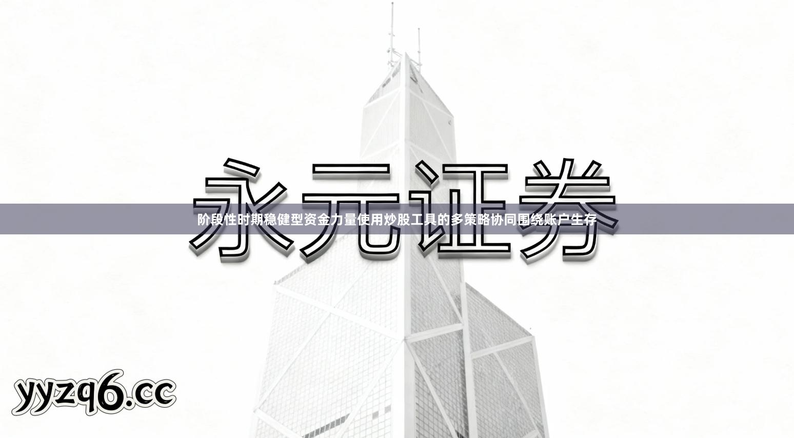 阶段性时期稳健型资金力量使用炒股工具的多策略协同围绕账户生存