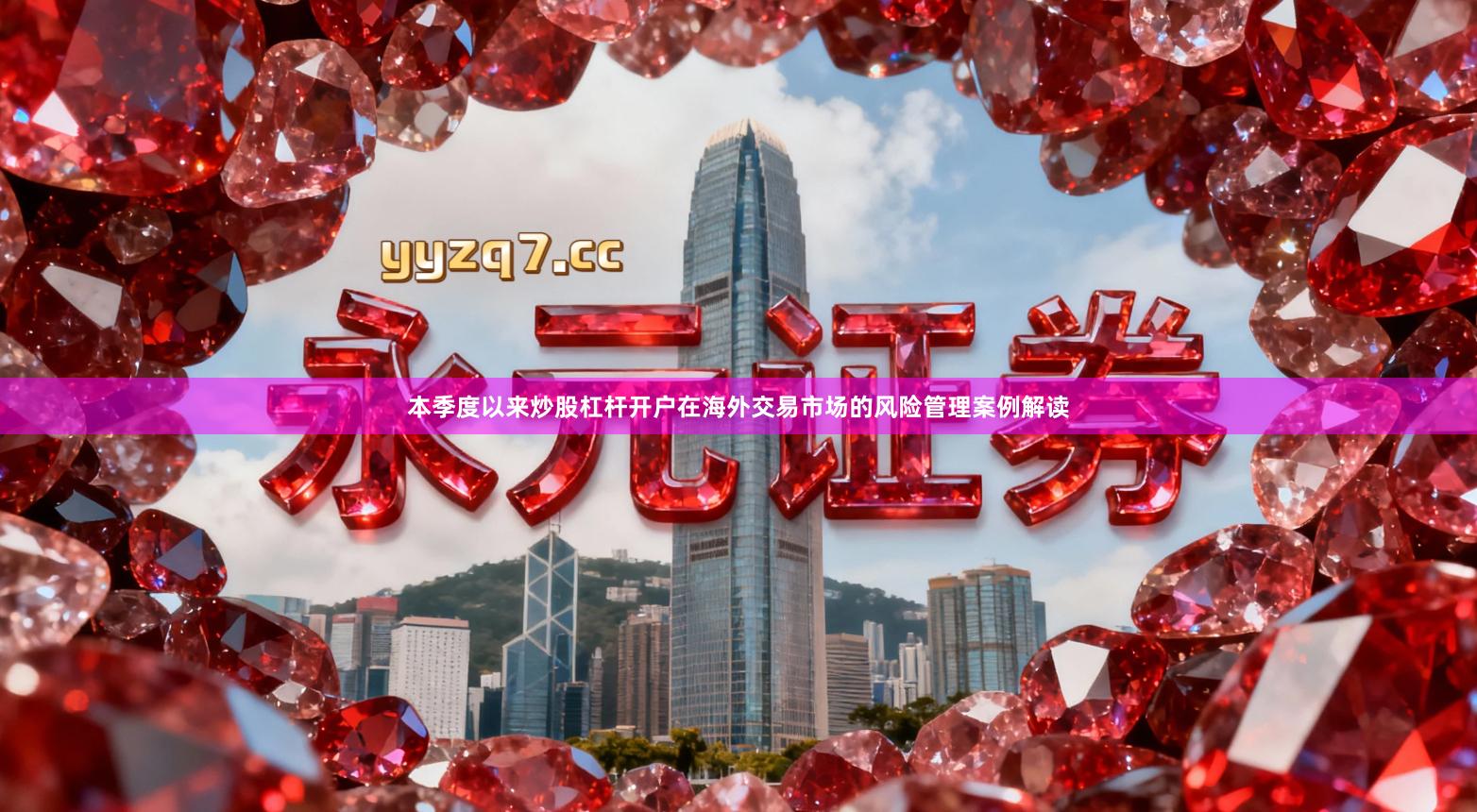 本季度以来炒股杠杆开户在海外交易市场的风险管理案例解读