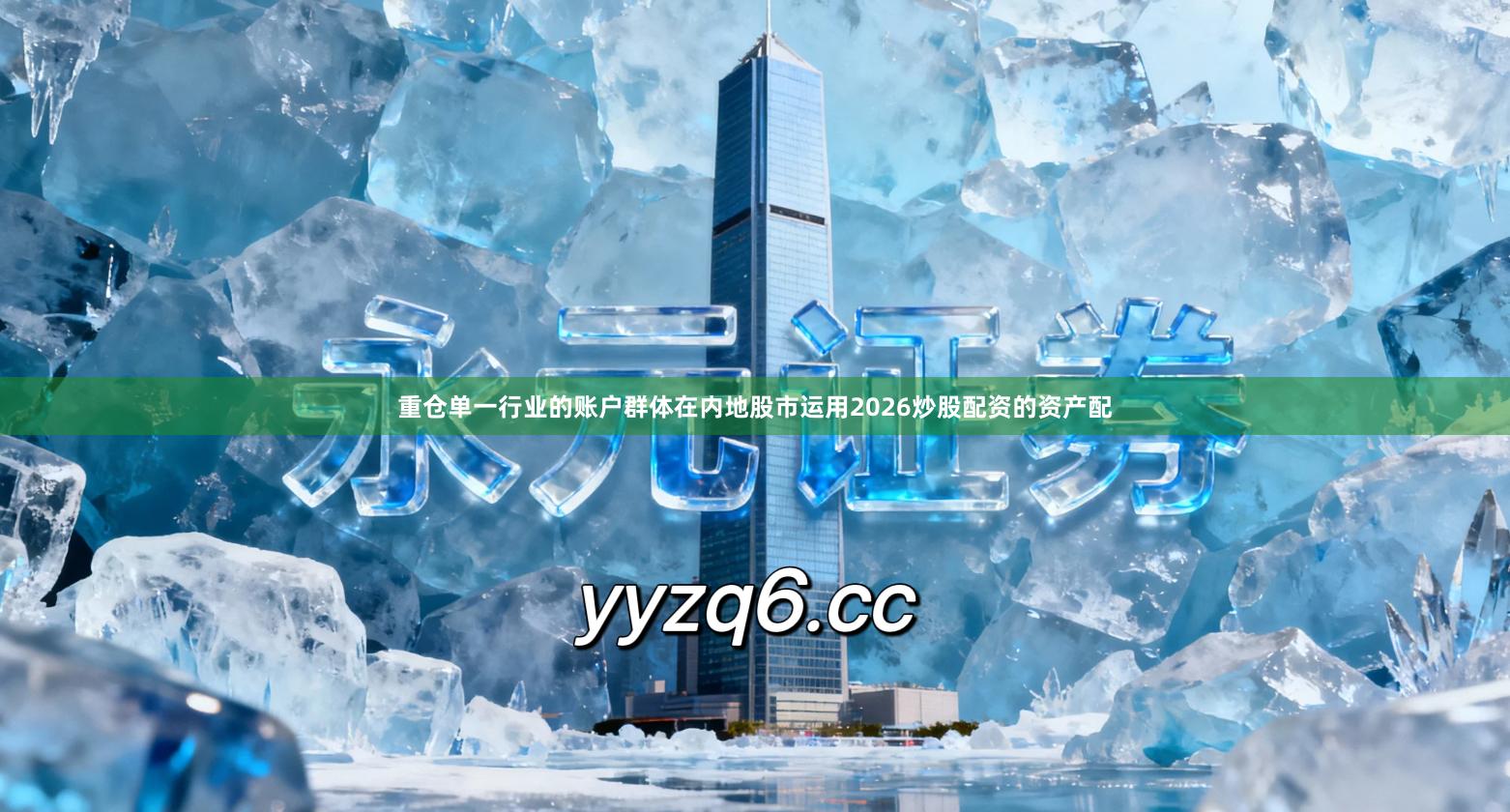 重仓单一行业的账户群体在内地股市运用2026炒股配资的资产配