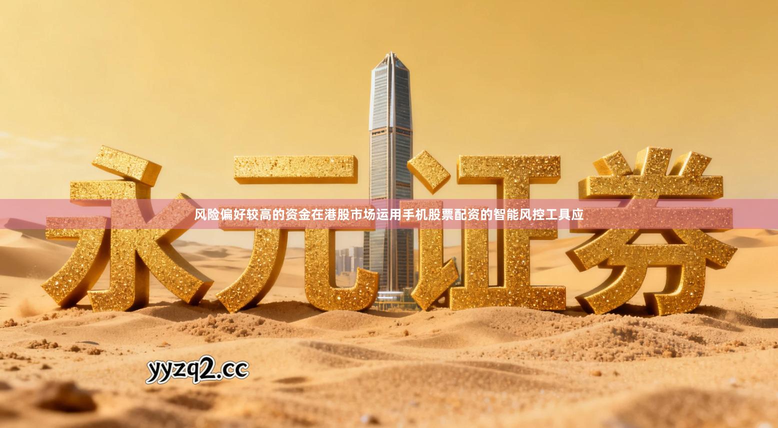 风险偏好较高的资金在港股市场运用手机股票配资的智能风控工具应