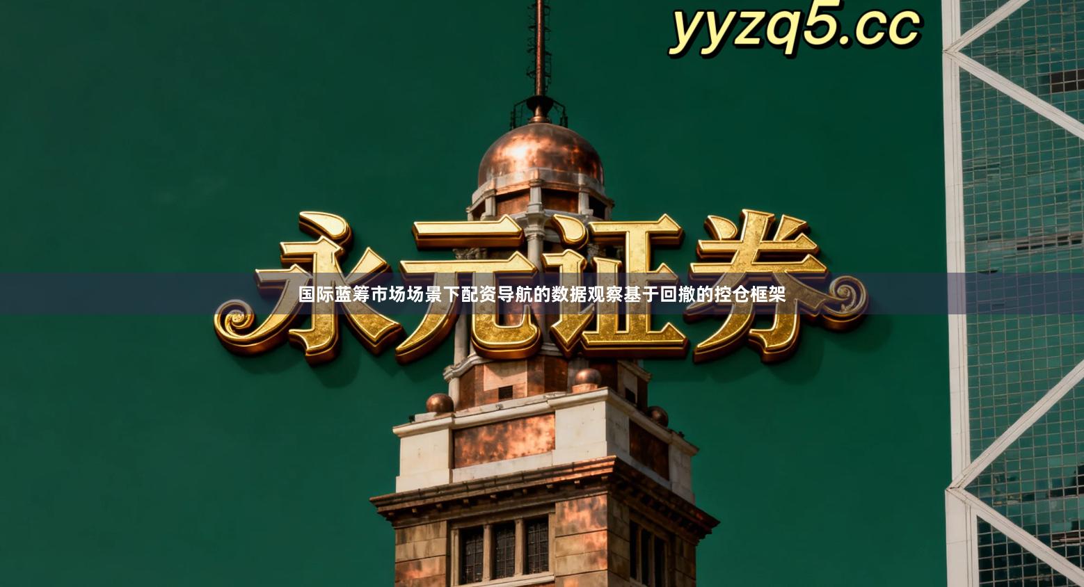 国际蓝筹市场场景下配资导航的数据观察基于回撤的控仓框架