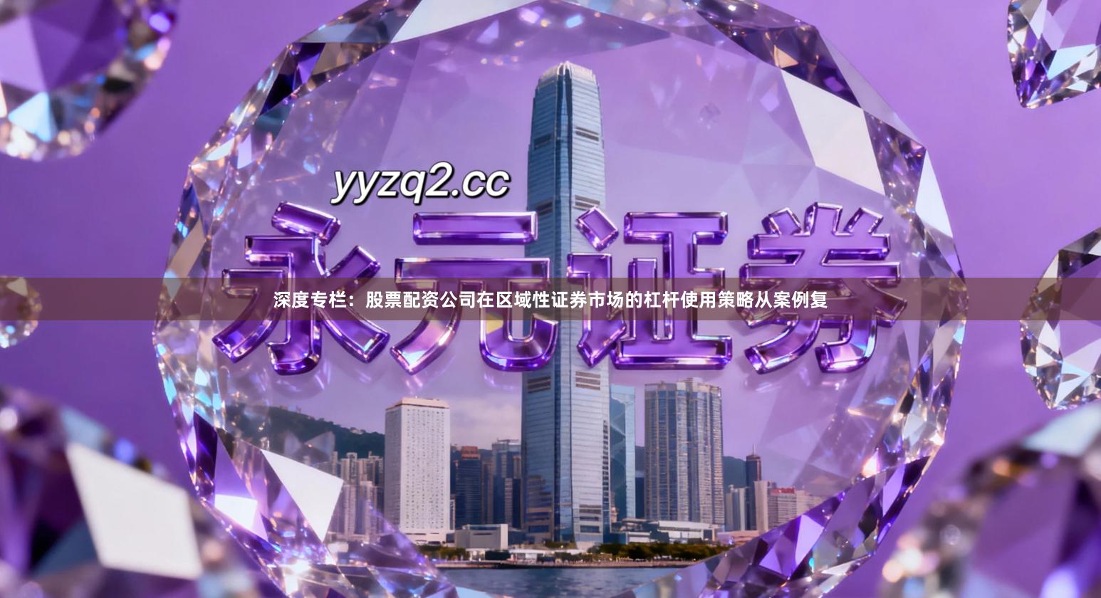 深度专栏:股票配资公司在区域性证券市场的杠杆使用策略从案例复