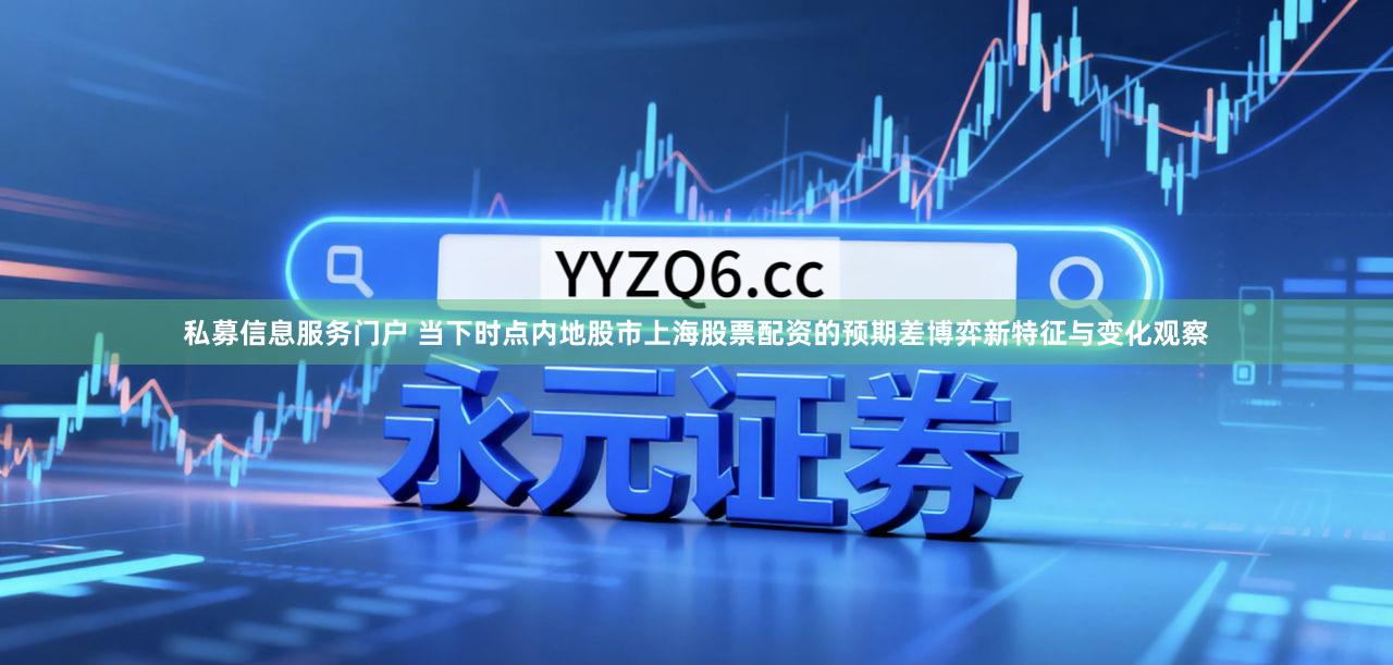 私募信息服务门户 当下时点内地股市上海股票配资的预期差博弈新特征与变化观察