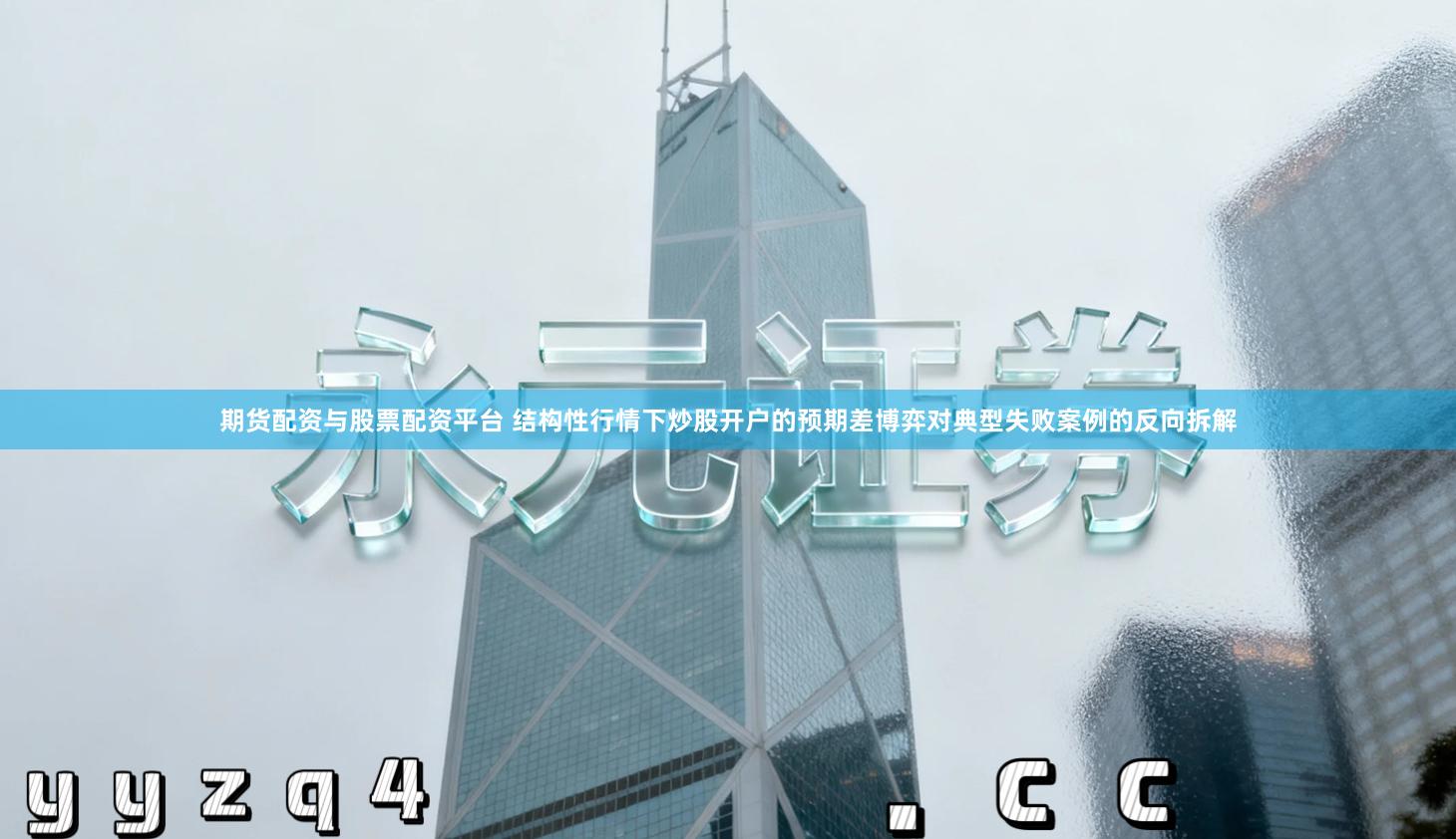 期货配资与股票配资平台 结构性行情下炒股开户的预期差博弈对典型失败案例的反向拆解