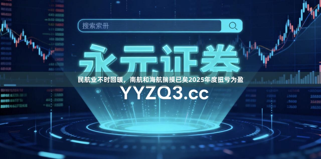 民航业不时回暖，南航和海航揣摸已矣2025年度扭亏为盈